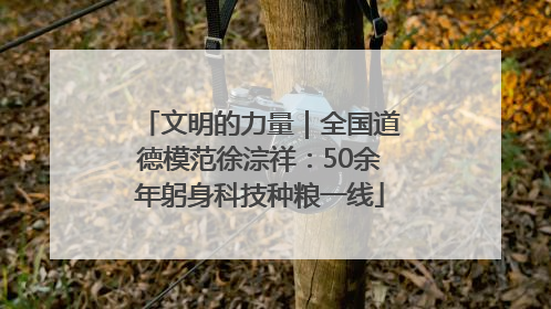 文明的力量｜全国道德模范徐淙祥：50余年躬身科技种粮一线
