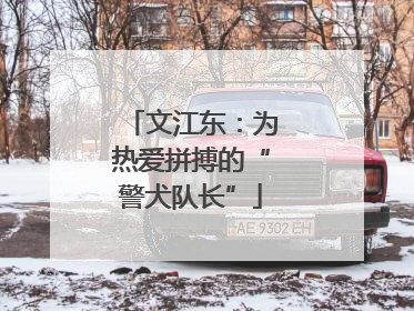 文江东：为热爱拼搏的“警犬队长”