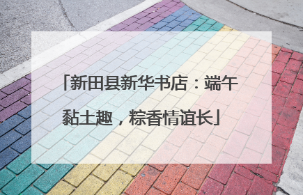 新田县新华书店：端午黏土趣，粽香情谊长