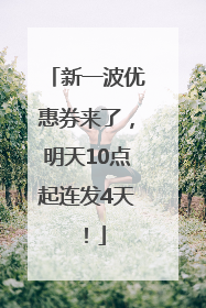 新一波优惠券来了，明天10点起连发4天！