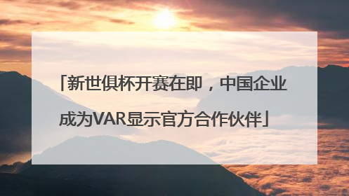 新世俱杯开赛在即，中国企业成为VAR显示官方合作伙伴