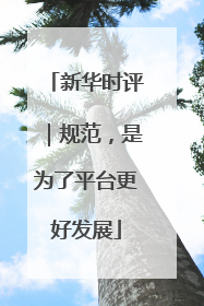 新华时评｜规范，是为了平台更好发展