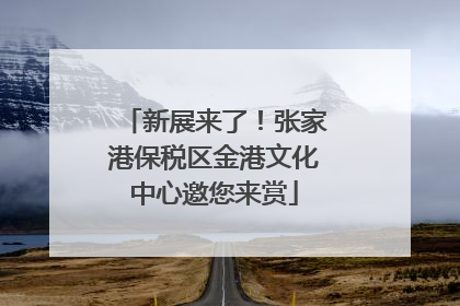 新展来了！张家港保税区金港文化中心邀您来赏