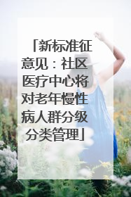 新标准征意见：社区医疗中心将对老年慢性病人群分级分类管理