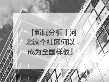 新闻分析丨河北这个社区何以成为全国样板