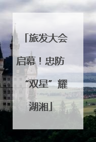 旅发大会启幕！忠防“双星”耀湖湘