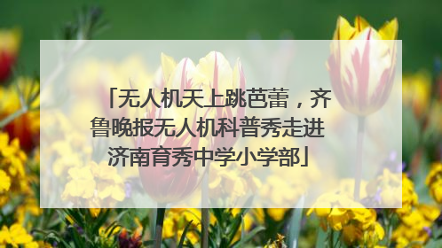 无人机天上跳芭蕾，齐鲁晚报无人机科普秀走进济南育秀中学小学部