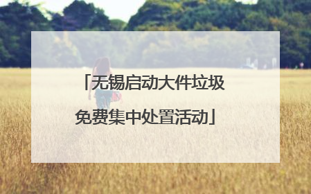 无锡启动大件垃圾免费集中处置活动