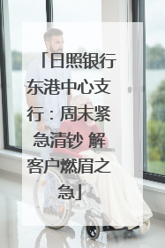 日照银行东港中心支行：周末紧急清钞 解客户燃眉之急