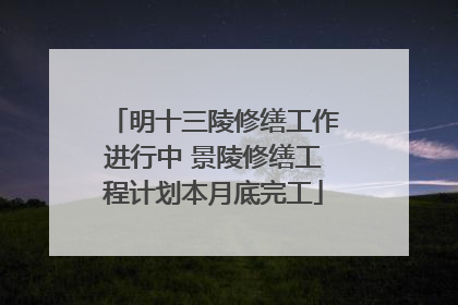 明十三陵修缮工作进行中 景陵修缮工程计划本月底完工