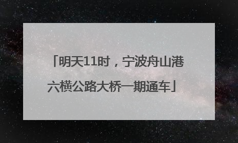 明天11时，宁波舟山港六横公路大桥一期通车