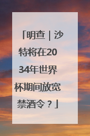明查｜沙特将在2034年世界杯期间放宽禁酒令？