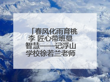 春风化雨育桃李 匠心带班显智慧——记浮山学校徐若兰老师的育人之路