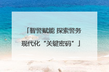 智警赋能 探索警务现代化“关键密码”