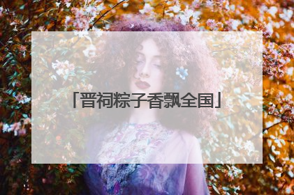 晋祠粽子香飘全国
