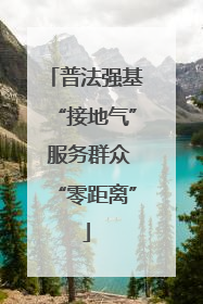 普法强基“接地气” 服务群众“零距离”
