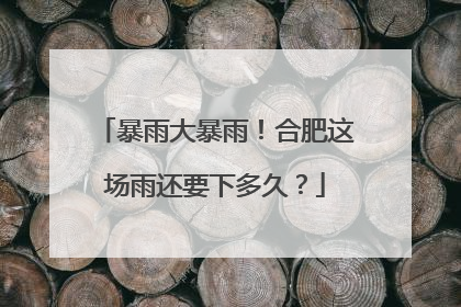 暴雨大暴雨！合肥这场雨还要下多久？