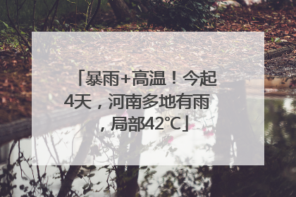 暴雨+高温！今起4天，河南多地有雨，局部42℃