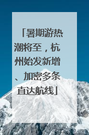 暑期游热潮将至，杭州始发新增、加密多条直达航线