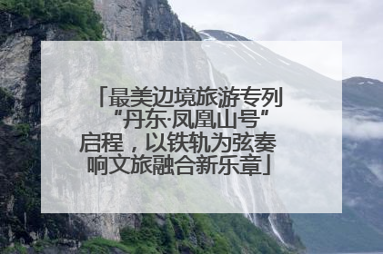 最美边境旅游专列“丹东·凤凰山号”启程，以铁轨为弦奏响文旅融合新乐章