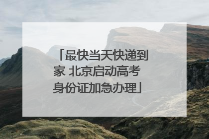 最快当天快递到家 北京启动高考身份证加急办理