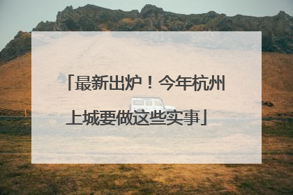 最新出炉！今年杭州上城要做这些实事