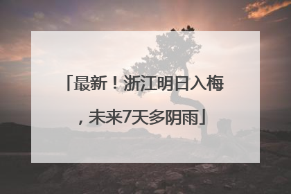 最新！浙江明日入梅，未来7天多阴雨