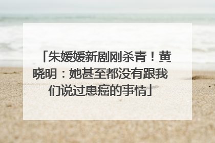 朱媛媛新剧刚杀青！黄晓明：她甚至都没有跟我们说过患癌的事情