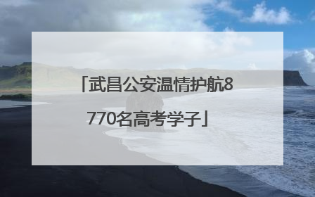 武昌公安温情护航8770名高考学子