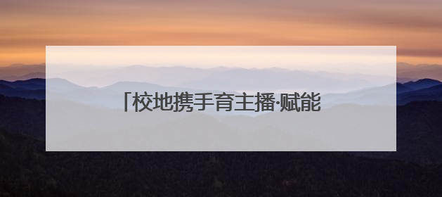 校地携手育主播·赋能乡村新发展 校地合作“一村一主播”项目