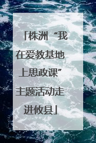 株洲“我在爱教基地上思政课”主题活动走进攸县