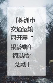 株洲市交通运输局开展“银龄端午福满情”活动