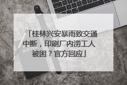 桂林兴安暴雨致交通中断，印刷厂内涝工人被困？官方回应