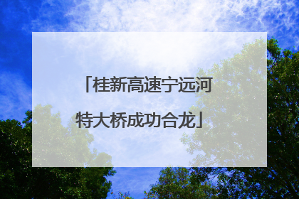 桂新高速宁远河特大桥成功合龙