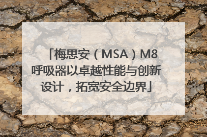 梅思安（MSA）M8呼吸器以卓越性能与创新设计，拓宽安全边界