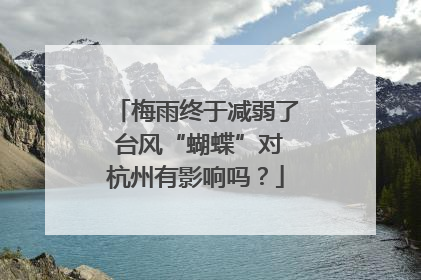 梅雨终于减弱了 台风“蝴蝶”对杭州有影响吗？