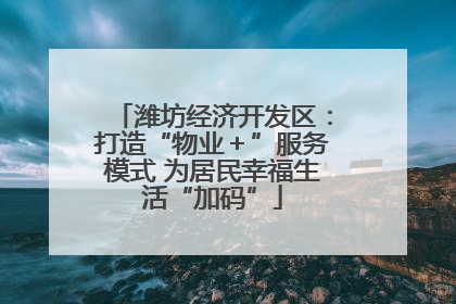 潍坊经济开发区：打造“物业＋”服务模式 为居民幸福生活“加码”