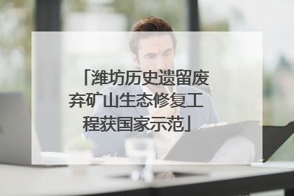 潍坊历史遗留废弃矿山生态修复工程获国家示范