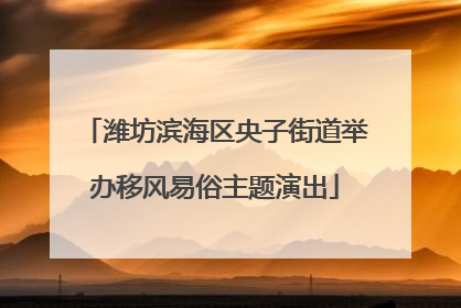 潍坊滨海区央子街道举办移风易俗主题演出