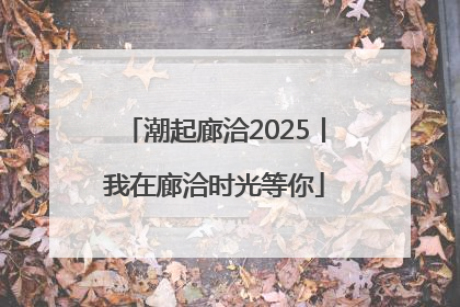 潮起廊洽2025丨我在廊洽时光等你