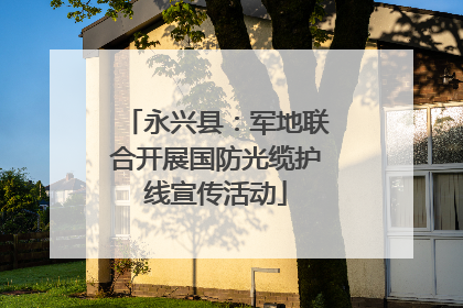 永兴县：军地联合开展国防光缆护线宣传活动