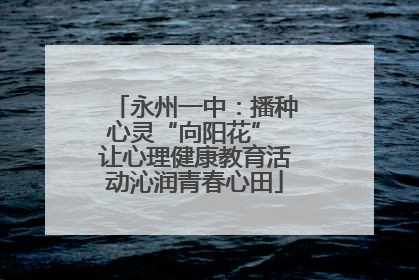 永州一中：播种心灵“向阳花” 让心理健康教育活动沁润青春心田