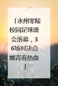 永州零陵校园足球盛会落幕，36场对决点燃青春热血