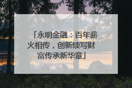 永明金融：百年薪火相传，创新续写财富传承新华章