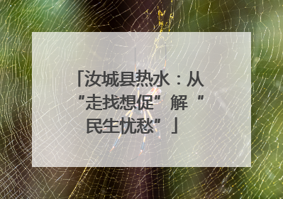 汝城县热水：从“走找想促”解“民生忧愁”