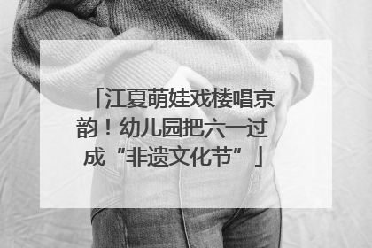 江夏萌娃戏楼唱京韵！幼儿园把六一过成“非遗文化节”
