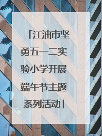 江油市坚勇五一二实验小学开展端午节主题系列活动