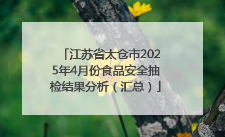 江苏省太仓市2025年4月份食品安全抽检结果分析（汇总）