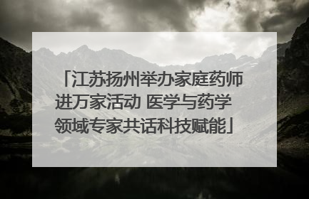 江苏扬州举办家庭药师进万家活动 医学与药学领域专家共话科技赋能