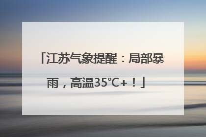 江苏气象提醒：局部暴雨，高温35℃+！